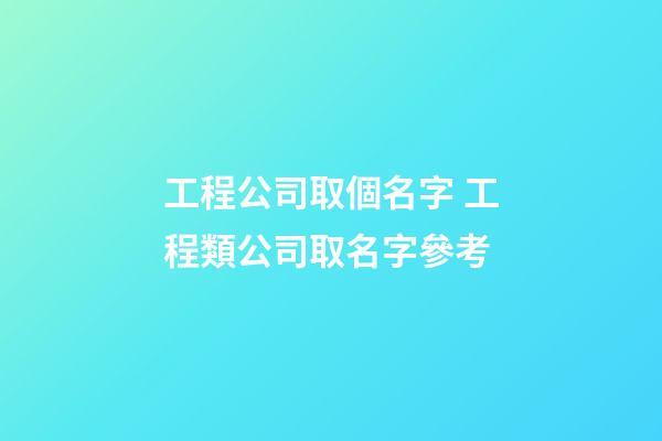 工程公司取個名字 工程類公司取名字參考-第1張-公司起名-玄機派